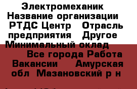 Электромеханик › Название организации ­ РТДС Центр › Отрасль предприятия ­ Другое › Минимальный оклад ­ 40 000 - Все города Работа » Вакансии   . Амурская обл.,Мазановский р-н